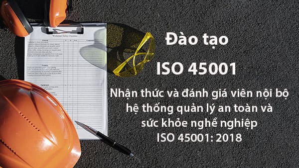 Khóa đào tạo ISO 45001 – Nhận thức và đánh giá viên nội bộ hệ thống quản lý an toàn và sức khỏe nghề nghiệp ISO 45001: 2018